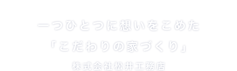 一つひとつに想いをこめた「こだわりの家づくり」松井工務店